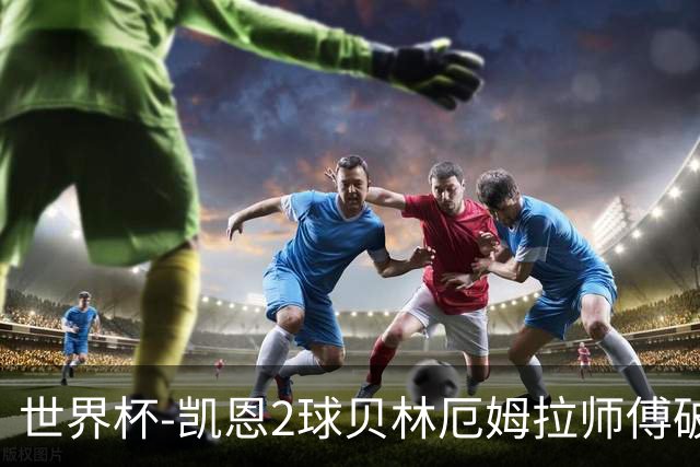 世界杯-凯恩2球贝林厄姆拉师傅破门 英格兰4-2克罗地亚