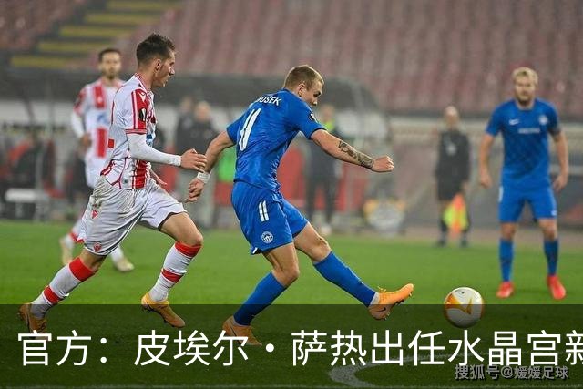 官方：皮埃尔·萨热出任水晶宫新帅，上赛季率朗斯获法甲亚军