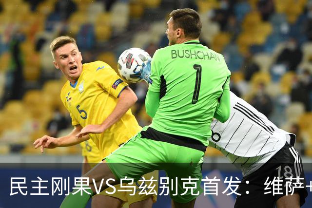 民主刚果VS乌兹别克首发：维萨+巴坎布 胡桑诺夫领军