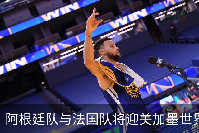 阿根廷队与法国队将迎美加墨世界杯首秀